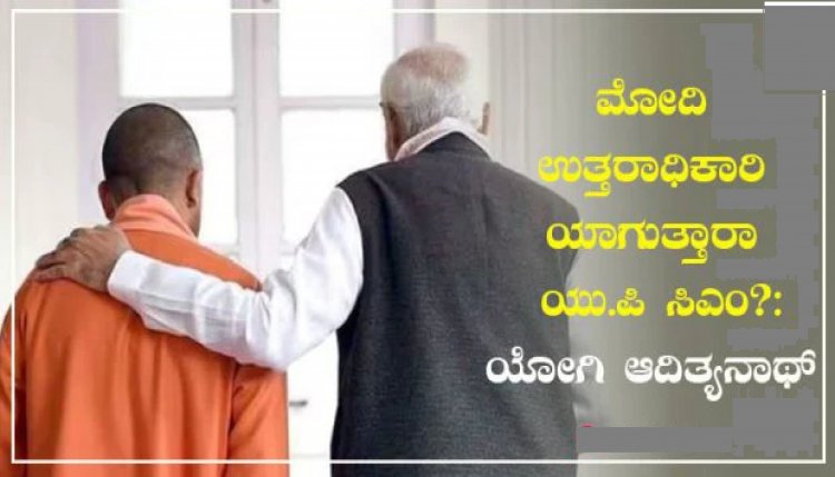 ಮೋದಿ ಉತ್ತರಾಧಿಕಾರಿಯಾಗುತ್ತಾರಾ ಯು.ಪಿ ಸಿಎಂ?: ಯೋಗಿ ಆದಿತ್ಯನಾಥ್ ಹೇಳುವುದೇನು?